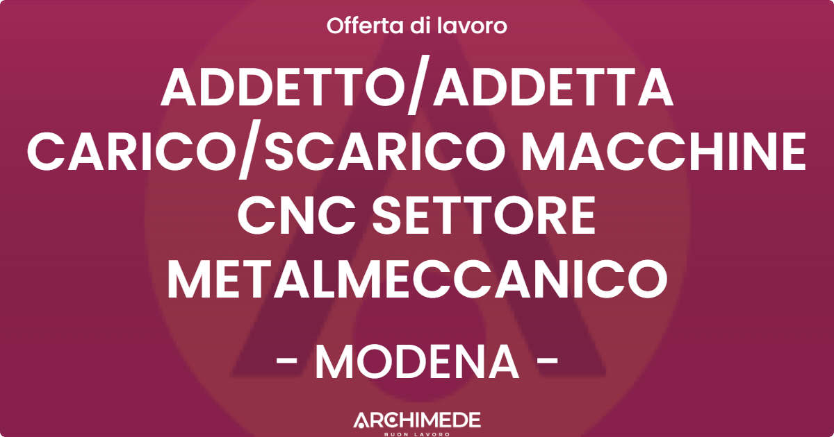 OFFERTA LAVORO - ADDETTO/ADDETTA CARICO/SCARICO MACCHINE CNC SETTORE METALMECCANICO - MODENA (MO)