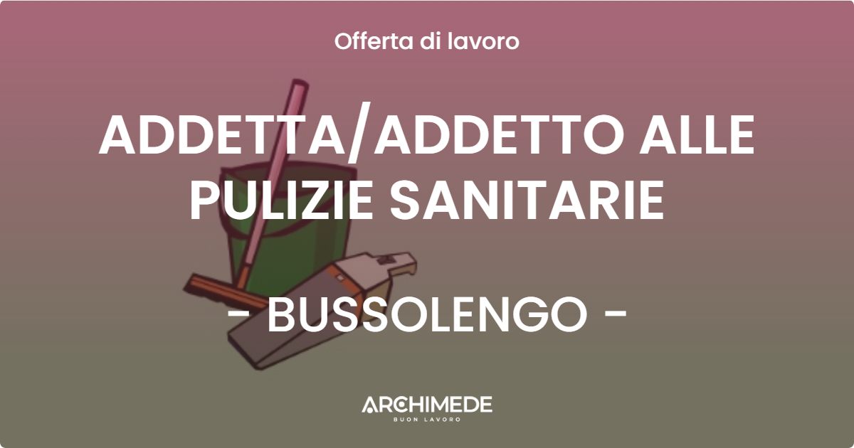 OFFERTA LAVORO - ADDETTA/ADDETTO ALLE PULIZIE SANITARIE - BUSSOLENGO (VR)