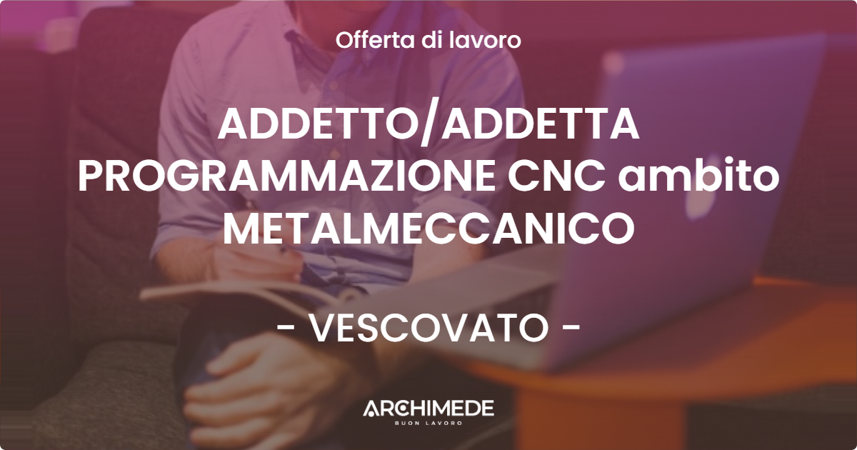 OFFERTA LAVORO - ADDETTO/ADDETTA PROGRAMMAZIONE CNC ambito METALMECCANICO - VESCOVATO (CR)