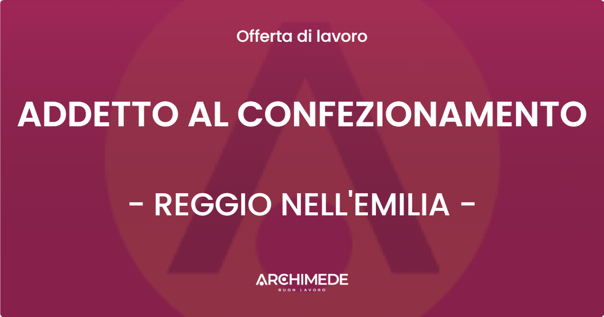 OFFERTA LAVORO - ADDETTO AL CONFEZIONAMENTO - REGGIO NELL'EMILIA (RE)