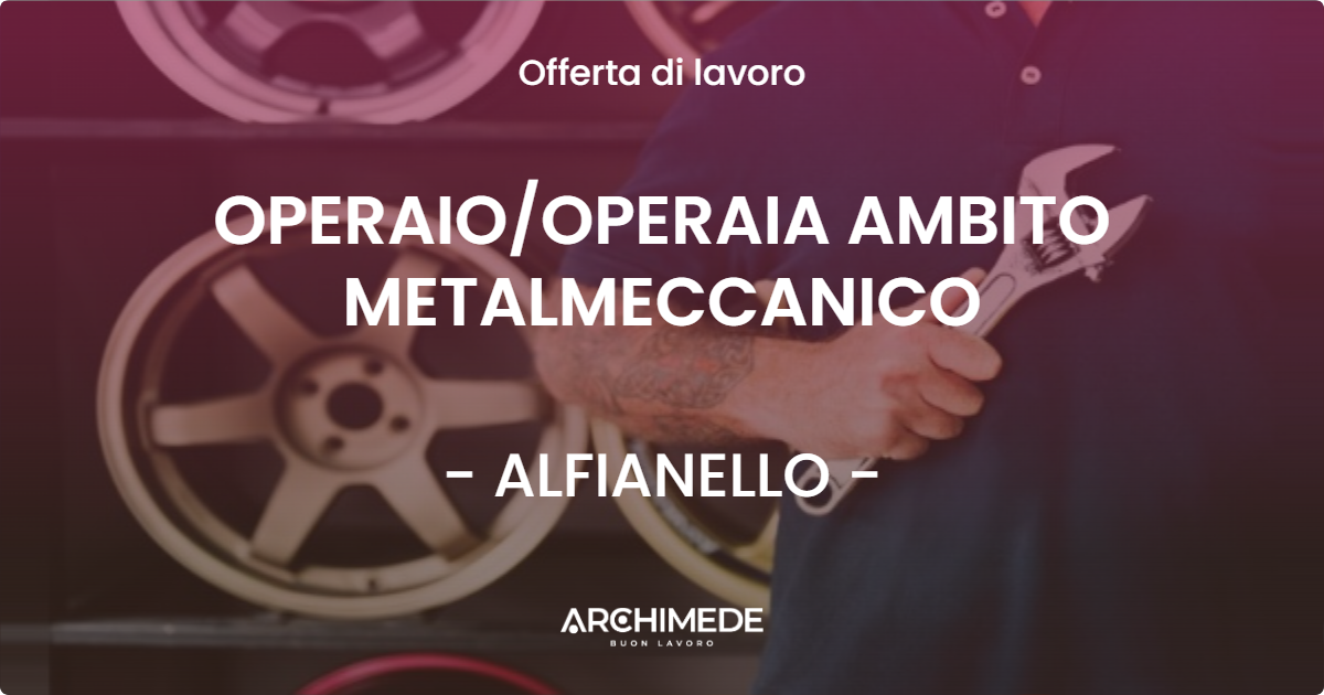 OFFERTA LAVORO - OPERAIO/OPERAIA AMBITO METALMECCANICO - ALFIANELLO (BS)