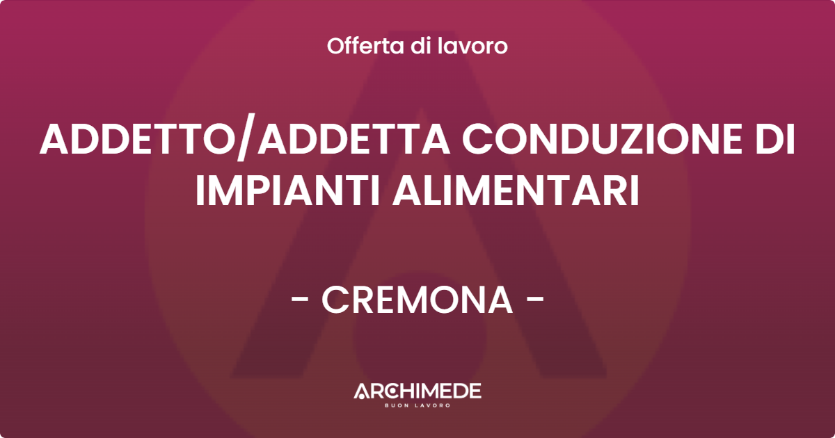 OFFERTA LAVORO - ADDETTO/ADDETTA CONDUZIONE DI IMPIANTI ALIMENTARI - CREMONA (CR)