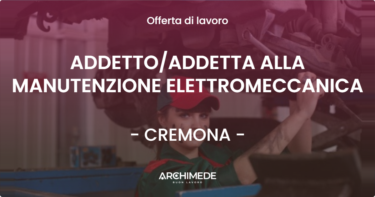OFFERTA LAVORO - ADDETTO/ADDETTA ALLA MANUTENZIONE ELETTROMECCANICA - CREMONA (CR)