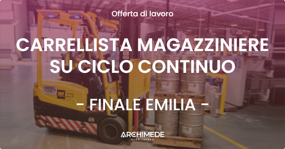 OFFERTA LAVORO - CARRELLISTA MAGAZZINIERE SU CICLO CONTINUO - FINALE EMILIA (MO)
