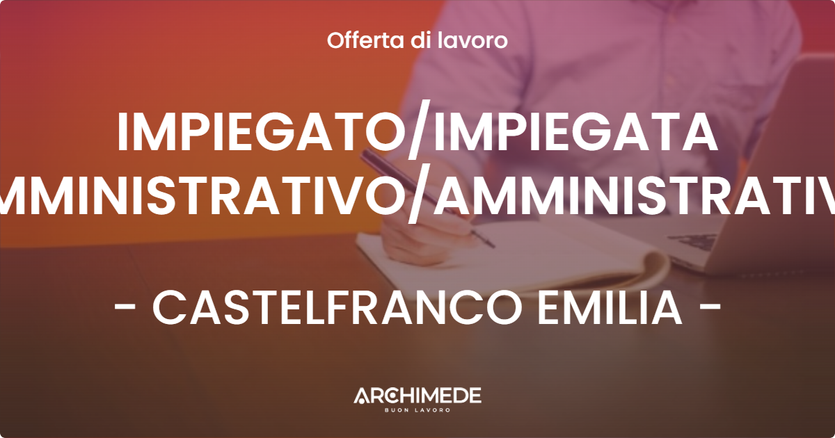 OFFERTA LAVORO - IMPIEGATO/IMPIEGATA AMMINISTRATIVO/AMMINISTRATIVA - CASTELFRANCO EMILIA (MO)