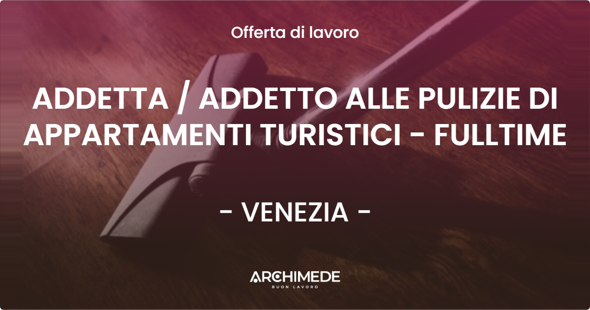 OFFERTA LAVORO - ADDETTA  ADDETTO ALLE PULIZIE DI APPARTAMENTI TURISTICI - FULLTIME - VENEZIA