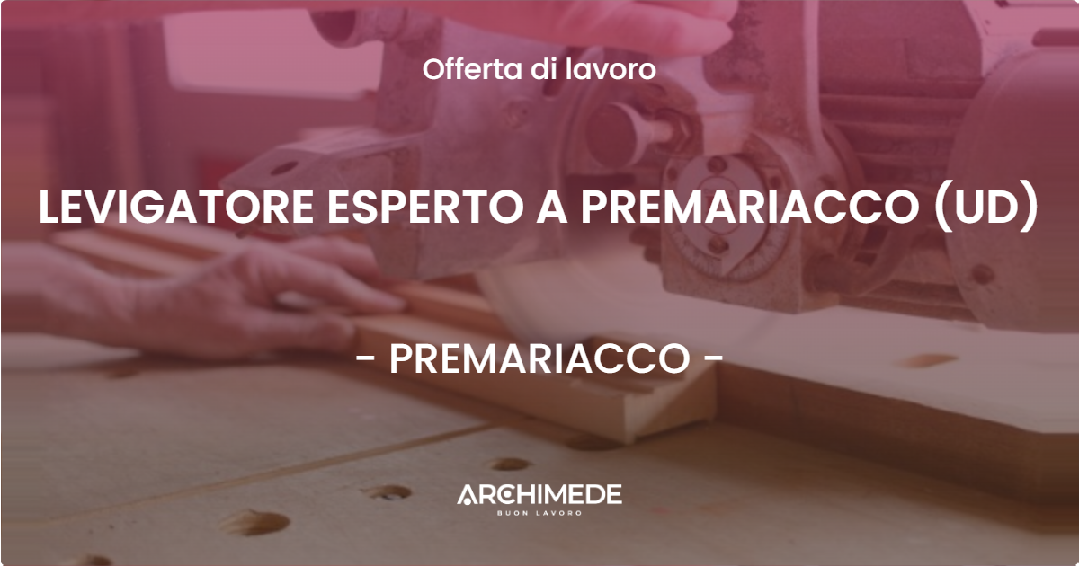 OFFERTA LAVORO - LEVIGATORE ESPERTO A PREMARIACCO (UD) - PREMARIACCO (UD)