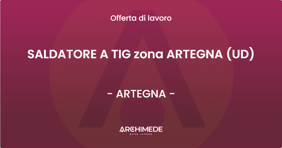 OFFERTA LAVORO - SALDATORE A TIG zona ARTEGNA (UD) - ARTEGNA (UD)