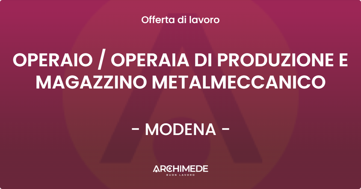 OFFERTA LAVORO - OPERAIO / OPERAIA DI PRODUZIONE E MAGAZZINO METALMECCANICO - MODENA (MO)