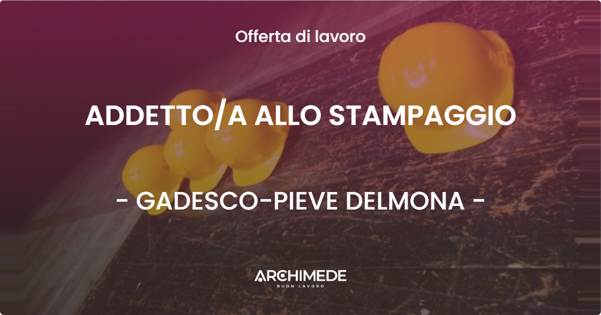 OFFERTA LAVORO - ADDETTO/A ALLO STAMPAGGIO - GADESCO-PIEVE DELMONA (CR)