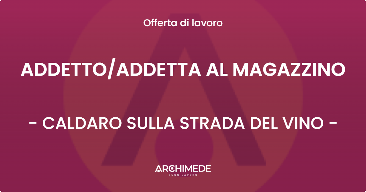 OFFERTA LAVORO - ADDETTO/ADDETTA AL MAGAZZINO - CALDARO SULLA STRADA DEL VINO (BZ)