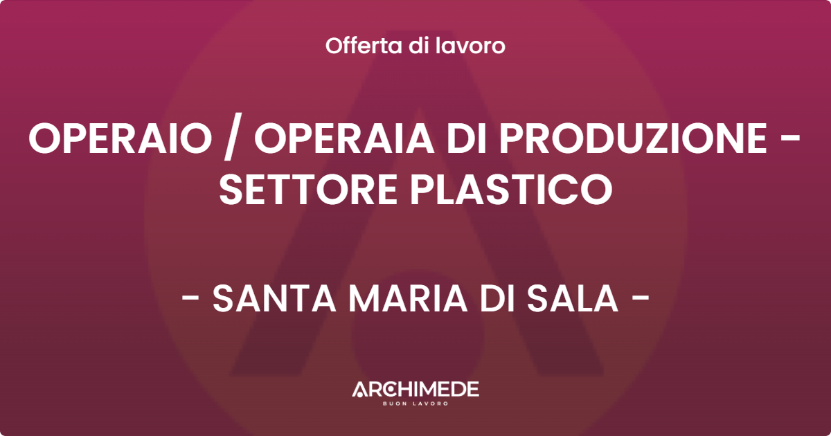 OFFERTA LAVORO - OPERAIO  OPERAIA DI PRODUZIONE - SETTORE PLASTICO - SANTA MARIA DI SALA